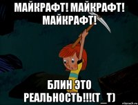 майкрафт! майкрафт! майкрафт! блин это реальность!!!(т_т)