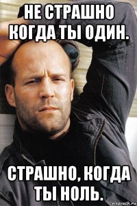 не страшно когда ты один. страшно, когда ты ноль.