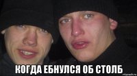  когда ебнулся об столб