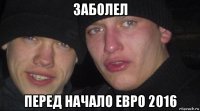 заболел перед начало евро 2016