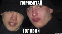 пороботай головой