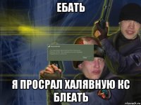 ебать я просрал халявную кс блеать