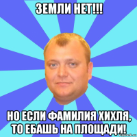 земли нет!!! но если фамилия хихля, то ебашь на площади!