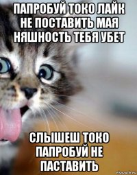 папробуй токо лайк не поставить мая няшность тебя убет слышеш токо папробуй не паставить