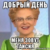 добрый день меня зовут таисия