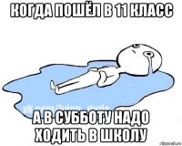 когда пошёл в 11 класс а в субботу надо ходить в школу