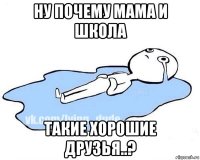 ну почему мама и школа такие хорошие друзья..?