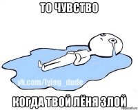 то чувство когда твой лёня злой