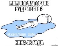 мам когда тортик будем есть? нина 43 года