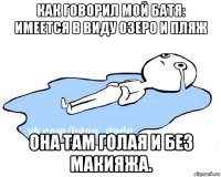 как говорил мой батя: имеется в виду озеро и пляж она там голая и без макияжа.