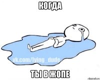 когда ты в жопе