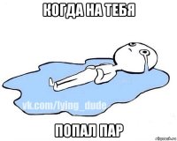 когда на тебя попал пар