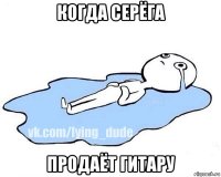 когда серёга продаёт гитару