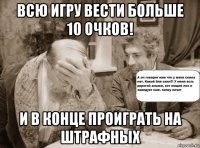 всю игру вести больше 10 очков! и в конце проиграть на штрафных