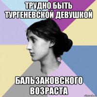 трудно быть тургеневской девушкой бальзаковского возраста