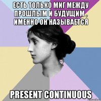 есть только миг между прошлым и будущим , именно он называется present continuous