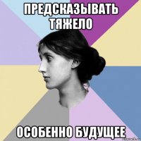 предсказывать тяжело особенно будущее