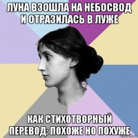 луна взошла на небосвод и отразилась в луже как стихотворный перевод: похоже но похуже