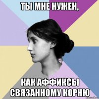 ты мне нужен, как аффиксы связанному корню