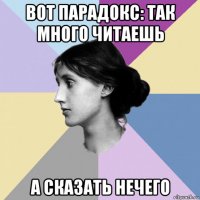 вот парадокс: так много читаешь а сказать нечего