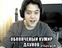  обконченый кумир даунов