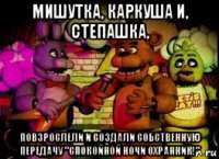 мишутка, каркуша и, степашка, повзрослели и создали собственную передачу "спокойной ночи охранник!"