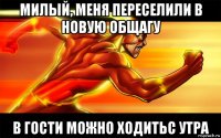 милый, меня переселили в новую общагу в гости можно ходитьс утра