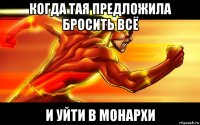 когда тая предложила бросить всё и уйти в монархи