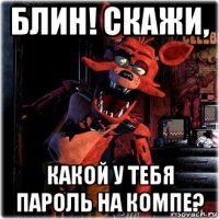 блин! скажи, какой у тебя пароль на компе?
