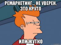 ремаркетинг... не уверен, это круто или жутко