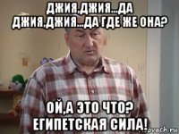 джия,джия...да джия,джия...да где же она? ой,а это что? египетская сила!