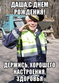 даша,с днем рождения! держись, хорошего настроения, здоровья