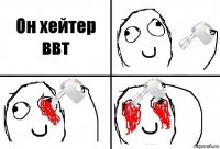 Он хейтер ввт