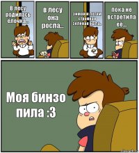 В лесу родилась ёлочка... в лесу она росла... зимой и летом стройная зелёная была.. пока не встретила её... Моя бинзо пила :3