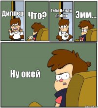 Диппер Что? Тебя Венди любит Эмм... Ну окей