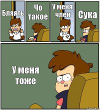 Бляять Чо такое У меня член Сука У меня тоже