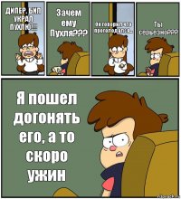 ДИПЕР, БИЛ УКРАЛ ПУХЛЮ!!! Зачем ему Пухля??? Он говорил что проголодался... Ты серьезно??? Я пошел догонять его, а то скоро ужин