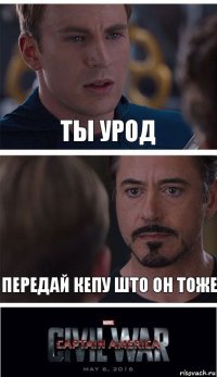 Ты урод Передай кепу што он тоже