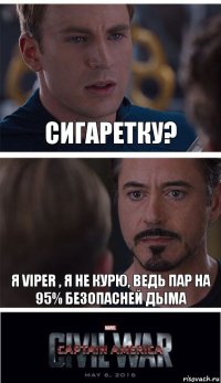 Сигаретку? Я Viper , я не курю, ведь пар на 95% безопасней дыма