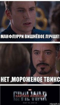 Макфлурри вишнёвое лучше! Нет ,мороженое твикс