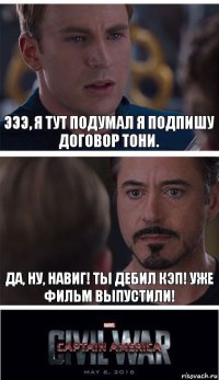 ЭЭЭ, я тут подумал я подпишу договор Тони. Да, ну, навиг! Ты дебил кэп! Уже фильм выпустили!