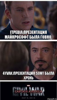 Itpedia:Презентация Майкрософт была говно. 4yvak:Презентация Sony была хрень