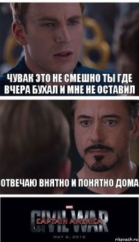 Чувак это не смешно ты где вчера бухал и мне не оставил Отвечаю внятно и понятно дома