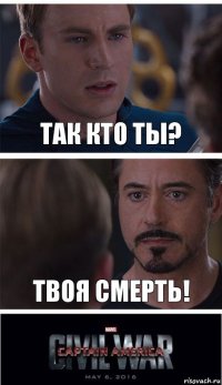 так кто ты? твоя смерть!