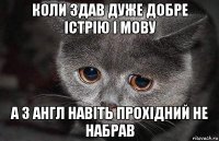 коли здав дуже добре істрію і мову а з англ навіть прохідний не набрав