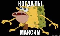 когда ты максим