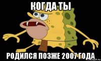 когда ты родился позже 2007 года