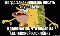 когда заканчиваешь писать курсовую и понимаешь что писал на английской раскладке