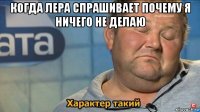 когда лера спрашивает почему я ничего не делаю 