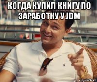 когда купил книгу по заработку у jdm 